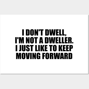 I don't dwell, I'm not a dweller. I just like to keep moving forward Posters and Art